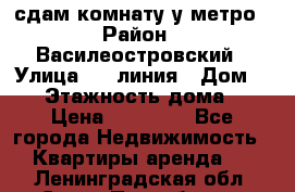 сдам комнату у метро › Район ­ Василеостровский › Улица ­ 11линия › Дом ­ 62 › Этажность дома ­ 6 › Цена ­ 12 000 - Все города Недвижимость » Квартиры аренда   . Ленинградская обл.,Санкт-Петербург г.